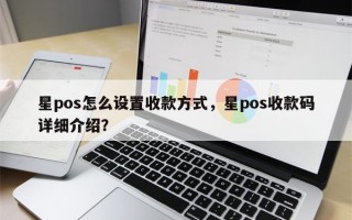 星pos怎么设置收款方式，星pos收款码详细介绍？