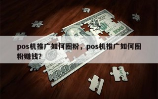 pos机推广如何圈粉，pos机推广如何圈粉赚钱？