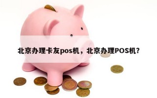 北京办理卡友pos机，北京办理POS机？