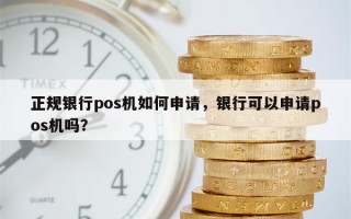 正规银行pos机如何申请，银行可以申请pos机吗？