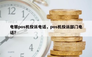 电银pos机投诉电话，pos机投诉部门电话？