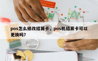 pos怎么修改结算卡，pos机结算卡可以更换吗？