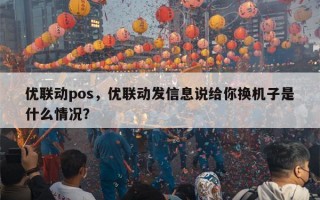 优联动pos，优联动发信息说给你换机子是什么情况？