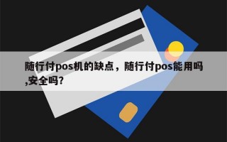 随行付pos机的缺点，随行付pos能用吗,安全吗？