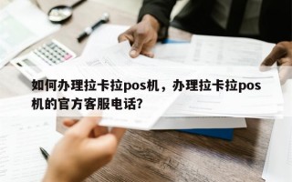 如何办理拉卡拉pos机，办理拉卡拉pos机的官方客服电话？