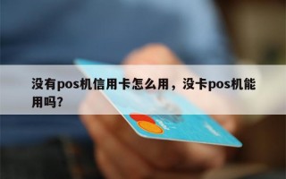 没有pos机信用卡怎么用，没卡pos机能用吗？