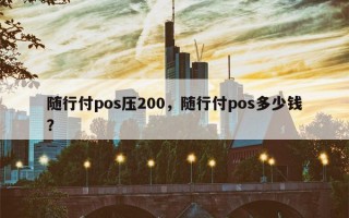 随行付pos压200，随行付pos多少钱？