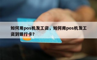 如何用pos机发工资，如何用pos机发工资到银行卡？