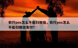 农行pos怎么不能扫微信，农行pos怎么不能扫微信支付？