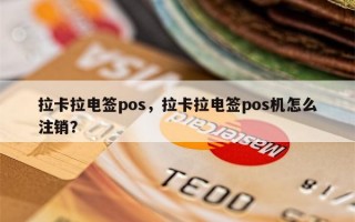 拉卡拉电签pos，拉卡拉电签pos机怎么注销？