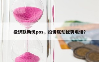 投诉联动优pos，投诉联动优势电话？