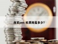 商家pos 机费用是多少？