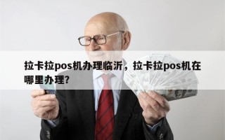 拉卡拉pos机办理临沂，拉卡拉pos机在哪里办理？