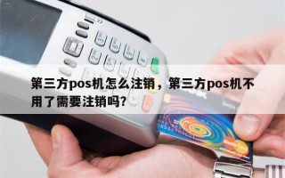 第三方pos机怎么注销，第三方pos机不用了需要注销吗？