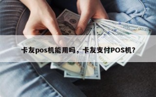 卡友pos机能用吗，卡友支付POS机？