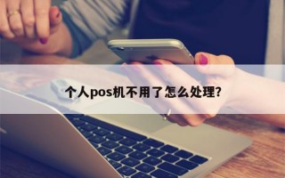 个人pos机不用了怎么处理？