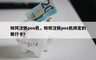 如何注销pos机，如何注销pos机绑定的银行卡？