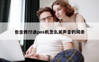 包含腾付通pos机怎么关声音的词条