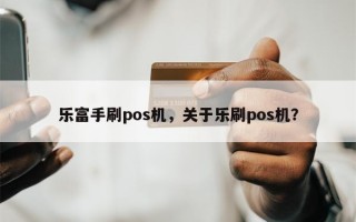 乐富手刷pos机，关于乐刷pos机？