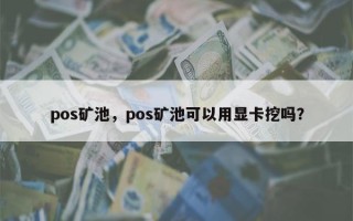 pos矿池，pos矿池可以用显卡挖吗？