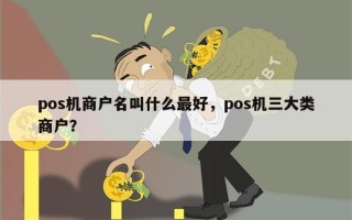 pos机商户名叫什么最好，pos机三大类商户？