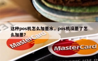 这种pos机怎么加墨水，pos机没墨了怎么加墨？