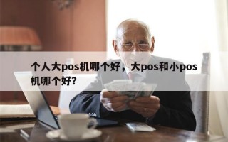 个人大pos机哪个好，大pos和小pos机哪个好？