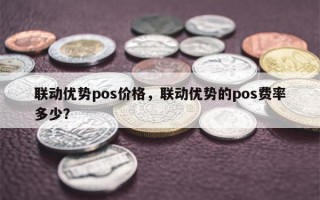 联动优势pos价格，联动优势的pos费率多少？