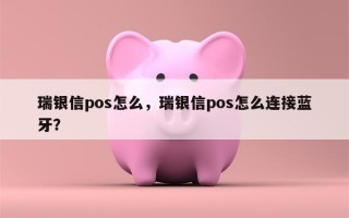 瑞银信pos怎么，瑞银信pos怎么连接蓝牙？