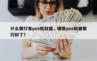 什么银行有pos机封底，哪些pos机被银行封了？