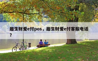 趣生财爱e付pos，趣生财爱e付客服电话？