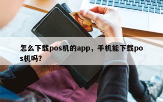 怎么下载pos机的app，手机能下载pos机吗？