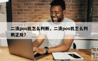 二清pos机怎么判断，二清pos机怎么判断正反？