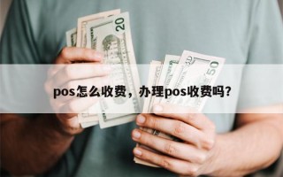 pos怎么收费，办理pos收费吗？