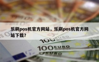 乐刷pos机官方网站，乐刷pos机官方网站下载？