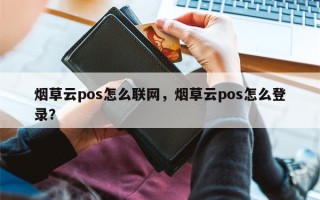 烟草云pos怎么联网，烟草云pos怎么登录？