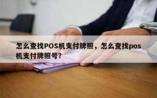 怎么查找POS机支付牌照，怎么查找pos机支付牌照号？