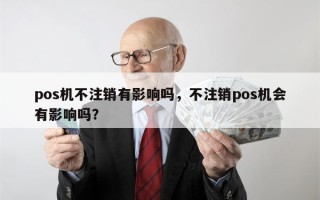 pos机不注销有影响吗，不注销pos机会有影响吗？