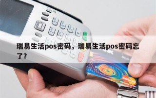 瑞易生活pos密码，瑞易生活pos密码忘了？