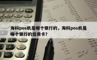 海科pos机是哪个银行的，海科pos机是哪个银行的信用卡？