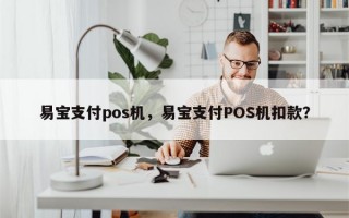 易宝支付pos机，易宝支付POS机扣款？