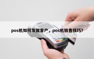 pos机如何发掘客户，pos机销售技巧？