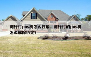 随行付pos机怎么注销，随行付的pos机怎么解除绑定？