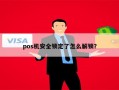 pos机安全锁定了怎么解锁？