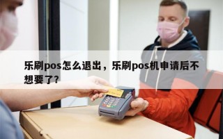 乐刷pos怎么退出，乐刷pos机申请后不想要了？