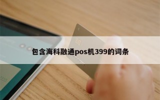 包含海科融通pos机399的词条