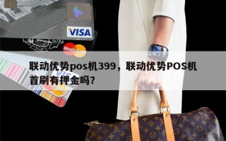 联动优势pos机399，联动优势POS机首刷有押金吗？