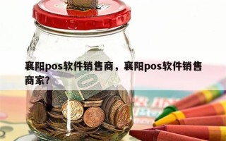 襄阳pos软件销售商，襄阳pos软件销售商家？