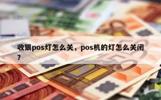 收银pos灯怎么关，pos机的灯怎么关闭？