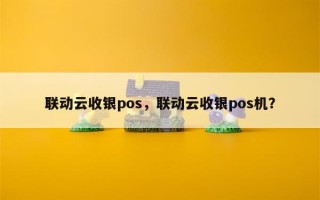 联动云收银pos，联动云收银pos机？